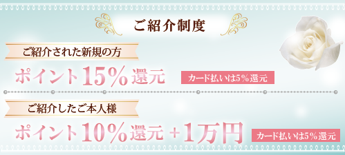 ご紹介制度 ご紹介された新規の方：ポイント15%還元（カード払いは5%還元） ご紹介したご本人様：ポイント10%還元 + 1万円（カード払いは5%還元）