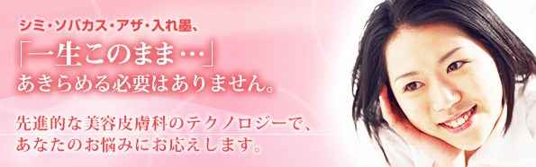 シミ・ソバカス・アザ・入れ墨、「一生このまま…」 あきらめる必要はありません。 先進的な美容皮膚科のテクノロジーで、あなたのお悩みにお応えします。